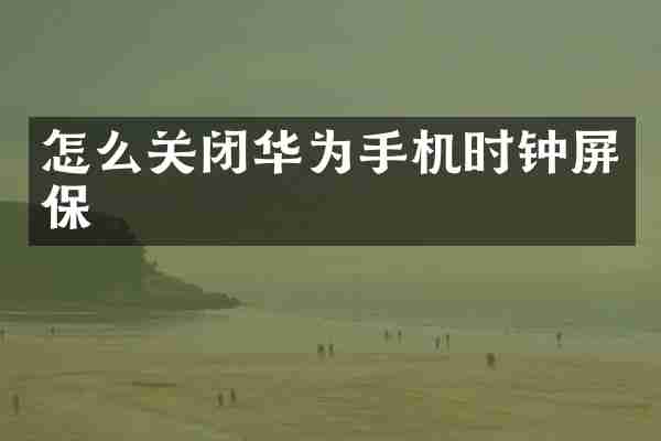 怎么关闭华为手机时钟屏保