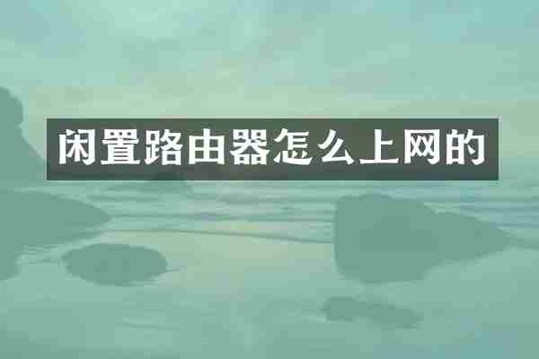 闲置路由器怎么上网的