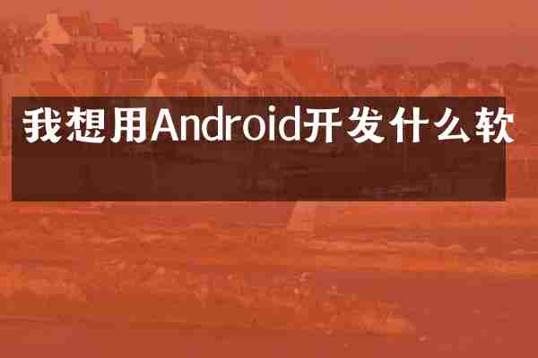 我想用Android开发什么软件