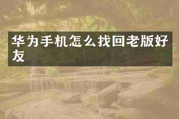 华为手机怎么找回老版好友