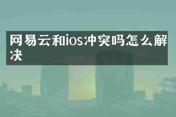 网易云和ios冲突吗怎么解决