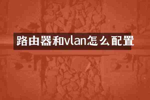 路由器和vlan怎么配置