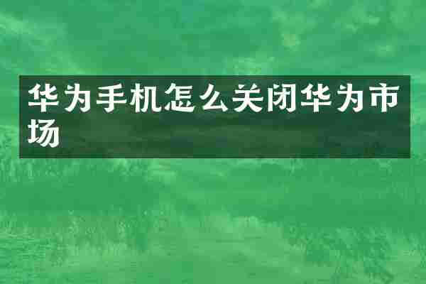 华为手机怎么关闭华为市场