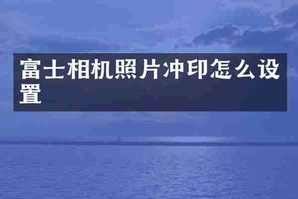 富士相机照片冲印怎么设置