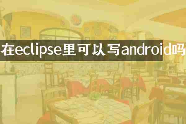 在eclipse里可以写android吗