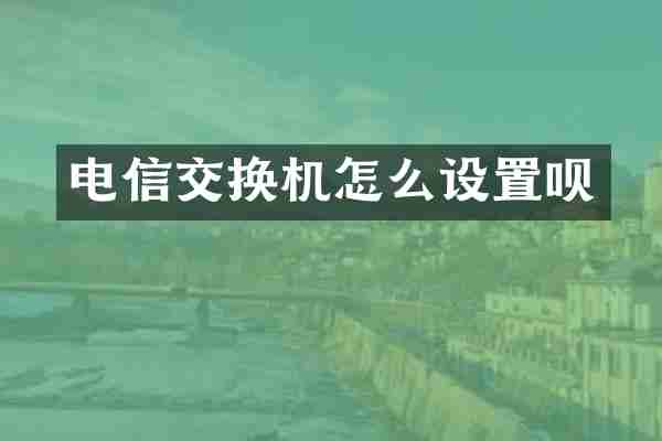电信交换机怎么设置呗