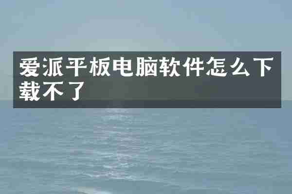 爱派平板电脑软件怎么下载不了