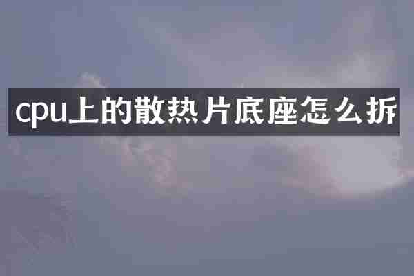 cpu上的散热片底座怎么拆