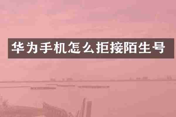 华为手机怎么拒接陌生号