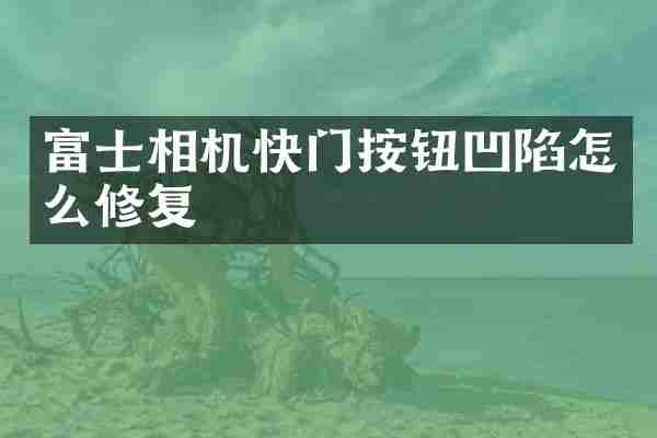 富士相机快门按钮凹陷怎么修复