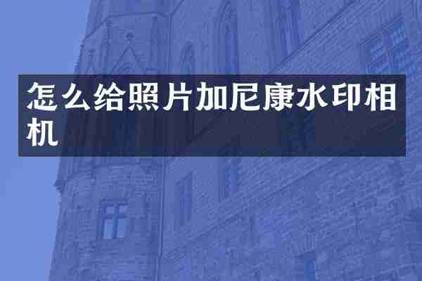 怎么给照片加尼康水印相机