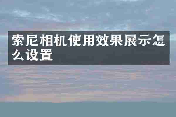 索尼相机使用效果展示怎么设置