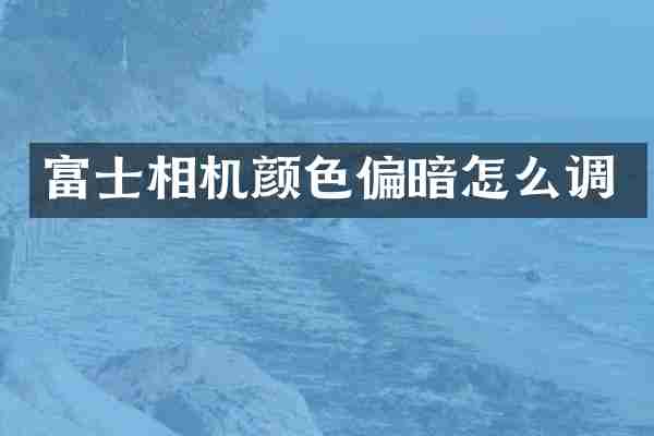 富士相机颜色偏暗怎么调