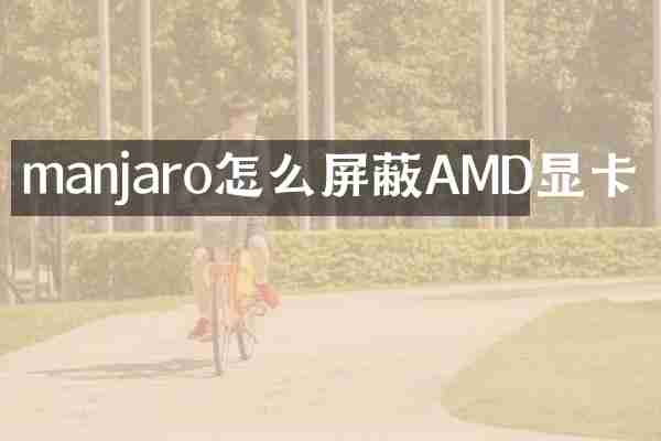 manjaro怎么屏蔽AMD显卡