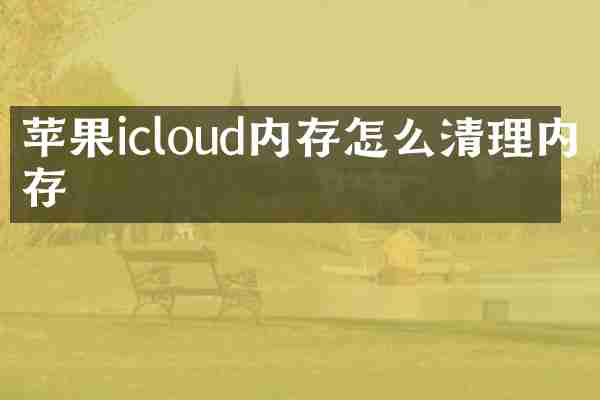 苹果icloud内存怎么清理内存