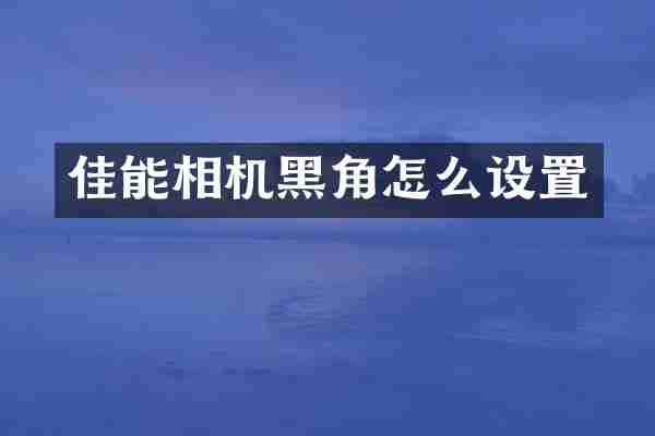 佳能相机黑角怎么设置