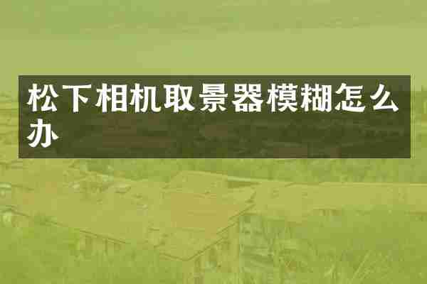 松下相机取景器模糊怎么办