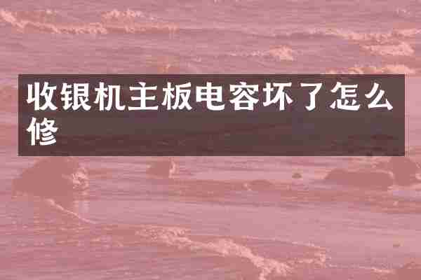 收银机主板电容坏了怎么修