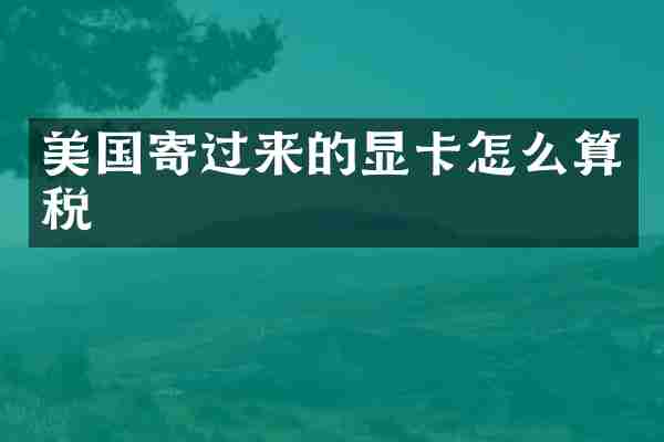 美国寄过来的显卡怎么算税