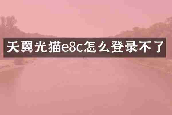天翼光猫e8c怎么登录不了