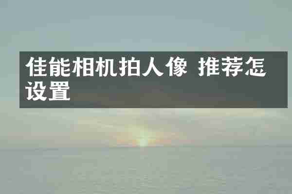 佳能相机拍人像 推荐怎么设置