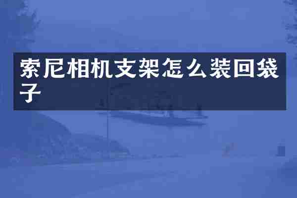 索尼相机支架怎么装回袋子