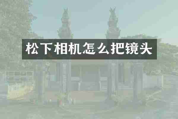 松下相机怎么把镜头