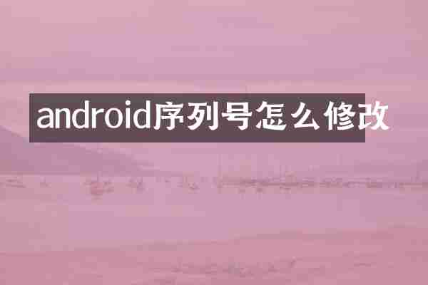 android序列号怎么修改