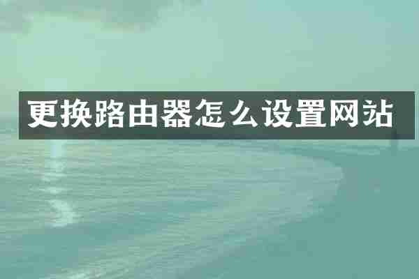 更换路由器怎么设置网站