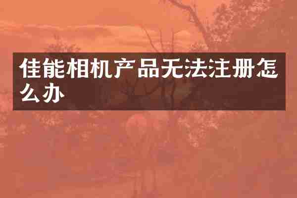 佳能相机产品无法注册怎么办