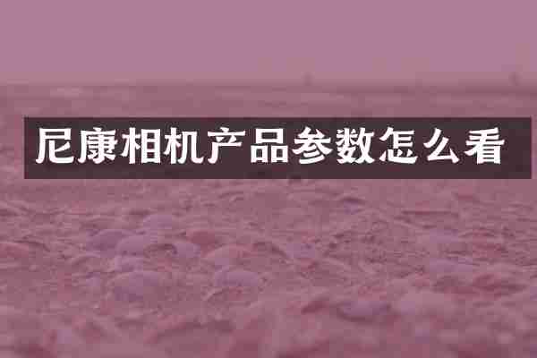 尼康相机产品参数怎么看