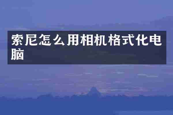 索尼怎么用相机格式化电脑