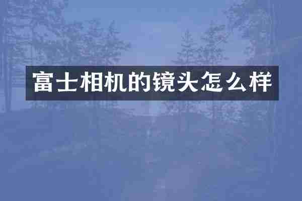 富士相机的镜头怎么样