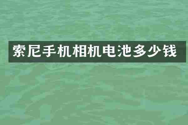 索尼手机相机电池多少钱