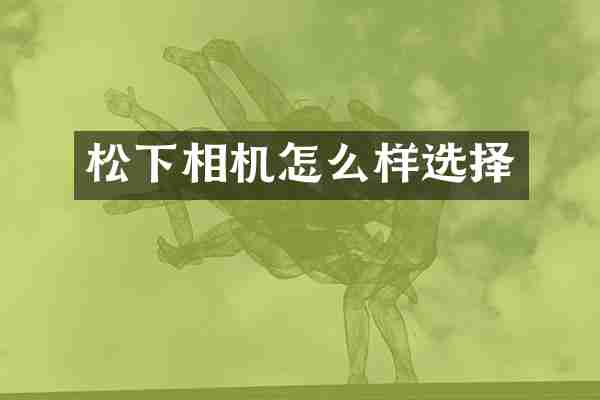 松下相机怎么样选择