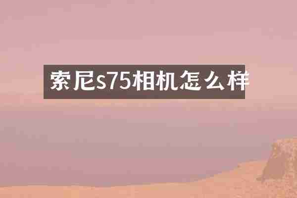 索尼s75相机怎么样