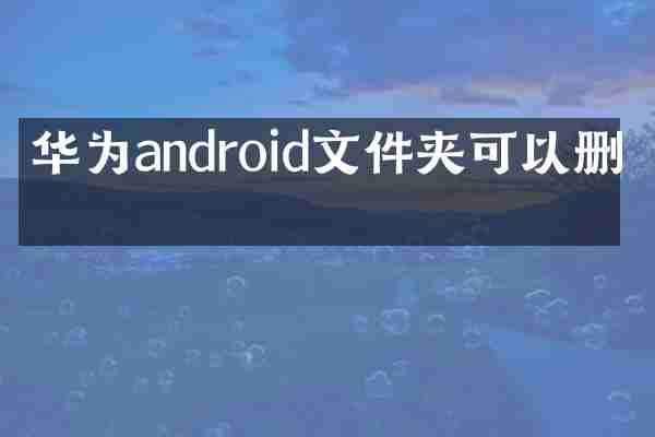 华为android文件夹可以删吗