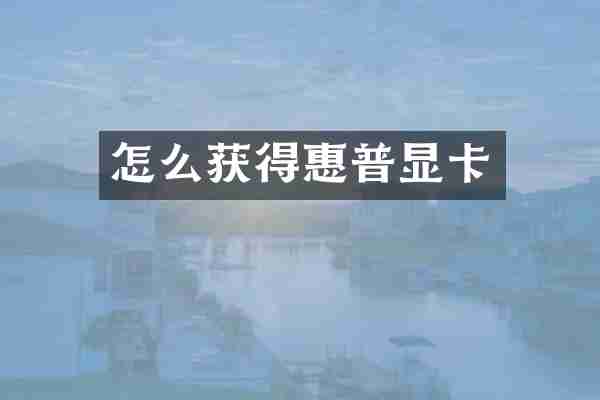 怎么获得惠普显卡