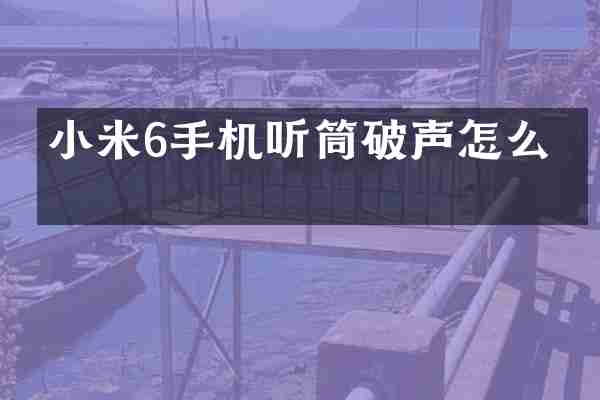 小米6手机听筒破声怎么办