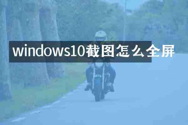 windows10截图怎么全屏