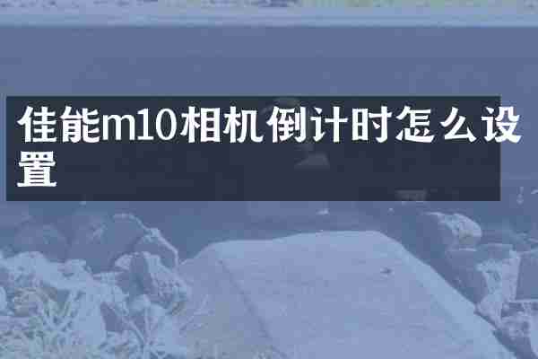 佳能m10相机倒计时怎么设置