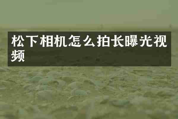 松下相机怎么拍长曝光视频