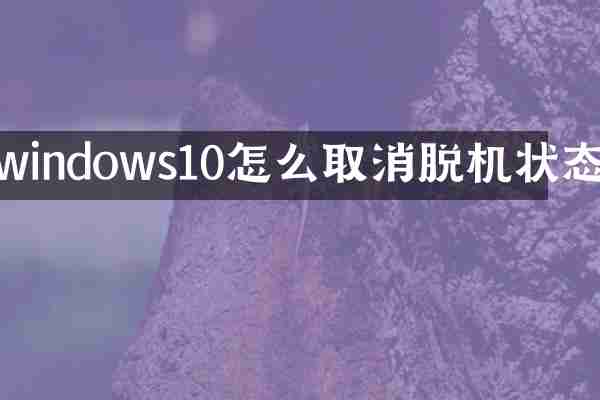 windows10怎么取消脱机状态
