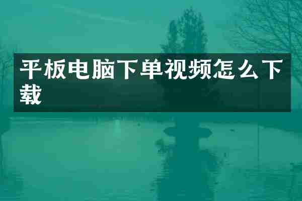 平板电脑下单视频怎么下载