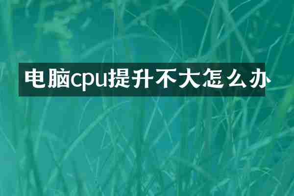 电脑cpu提升不大怎么办