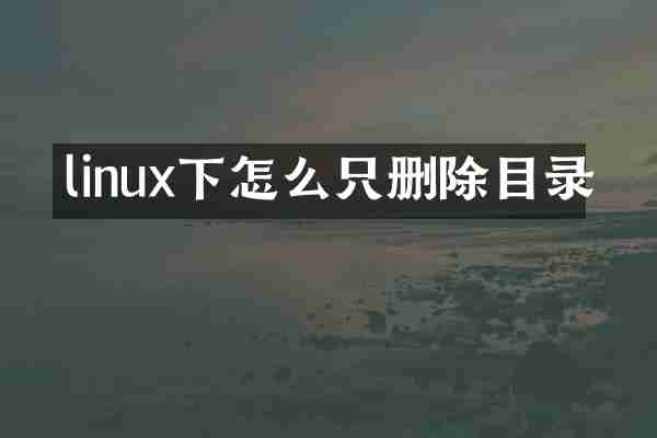 linux下怎么只删除目录