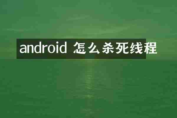 android 怎么杀死线程