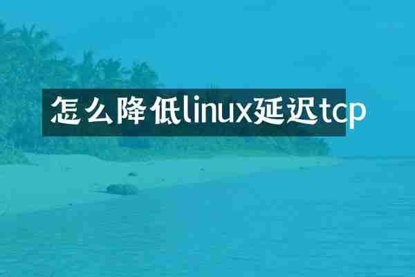 怎么降低linux延迟tcp