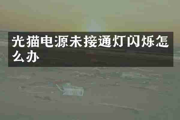 光猫电源未接通灯闪烁怎么办
