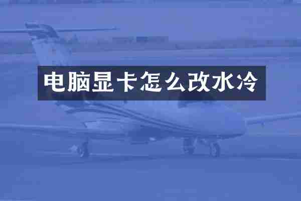 电脑显卡怎么改水冷